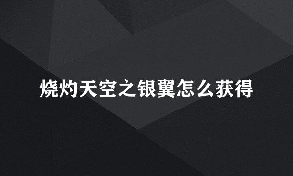 烧灼天空之银翼怎么获得