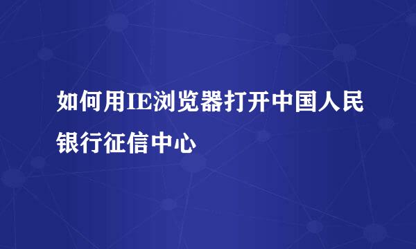 如何用IE浏览器打开中国人民银行征信中心