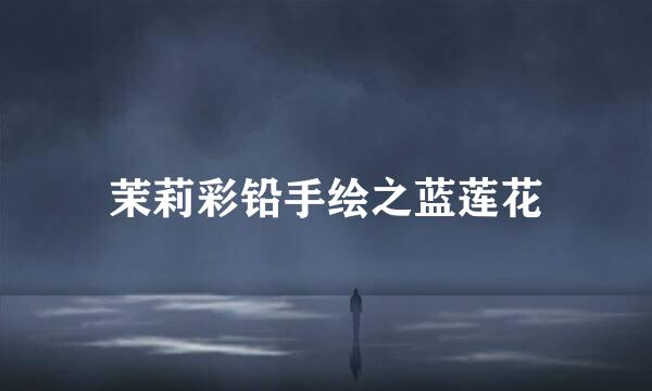 茉莉彩铅手绘之蓝莲花