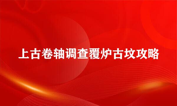 上古卷轴调查覆炉古坟攻略