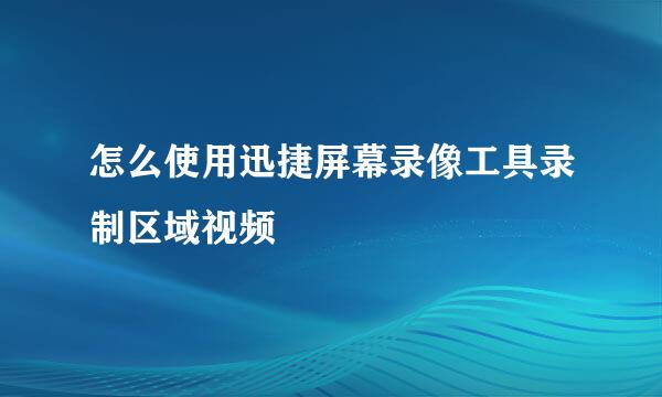 怎么使用迅捷屏幕录像工具录制区域视频