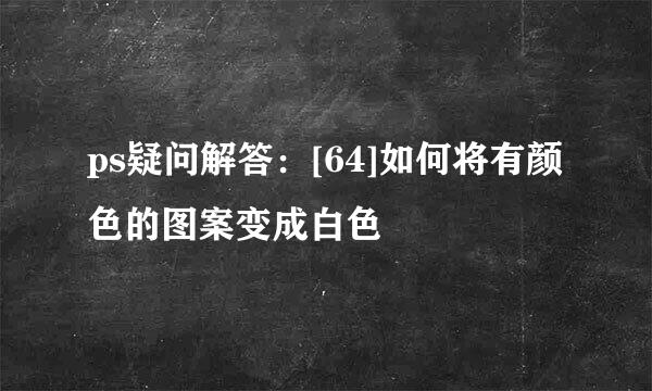 ps疑问解答：[64]如何将有颜色的图案变成白色