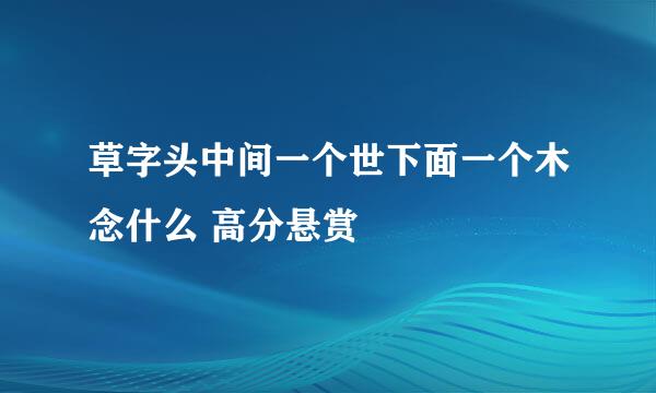 草字头中间一个世下面一个木念什么 高分悬赏