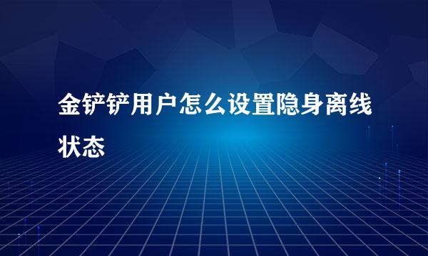 金铲铲用户怎么设置隐身离线状态