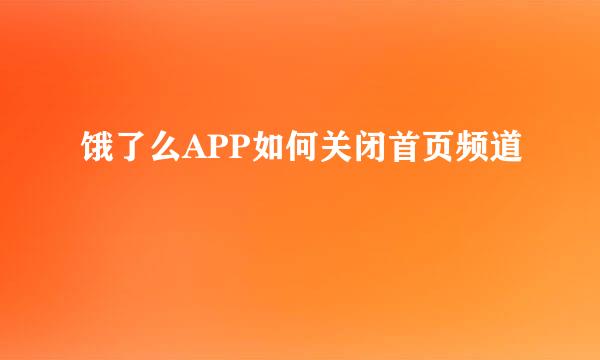 饿了么APP如何关闭首页频道