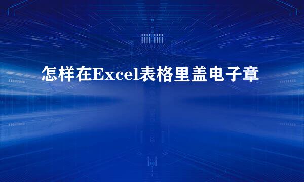 怎样在Excel表格里盖电子章