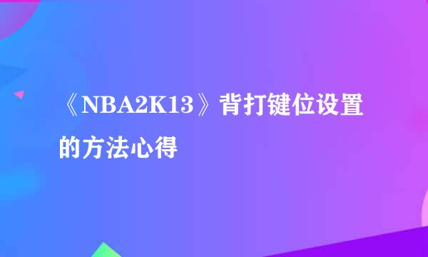 《NBA2K13》背打键位设置的方法心得