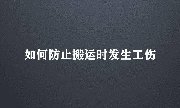 如何防止搬运时发生工伤