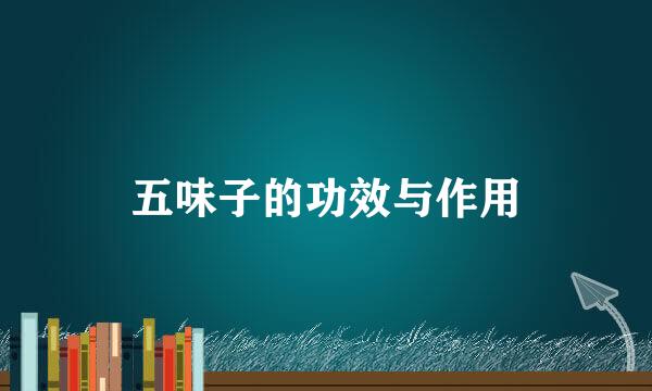 五味子的功效与作用