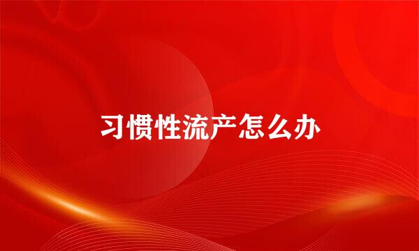 习惯性流产怎么办
