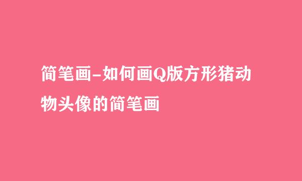 简笔画-如何画Q版方形猪动物头像的简笔画