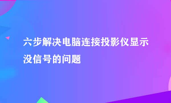 六步解决电脑连接投影仪显示没信号的问题