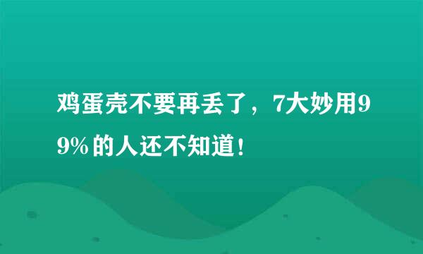 鸡蛋壳不要再丢了，7大妙用99%的人还不知道！