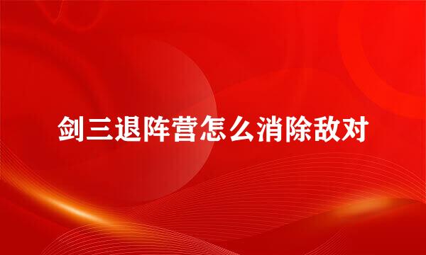 剑三退阵营怎么消除敌对
