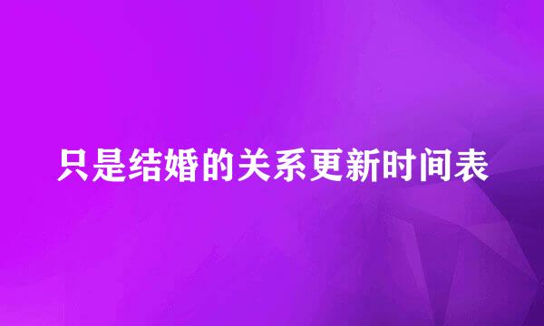 只是结婚的关系更新时间表