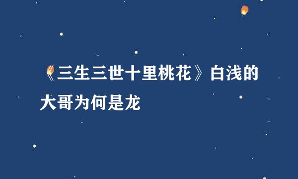 《三生三世十里桃花》白浅的大哥为何是龙