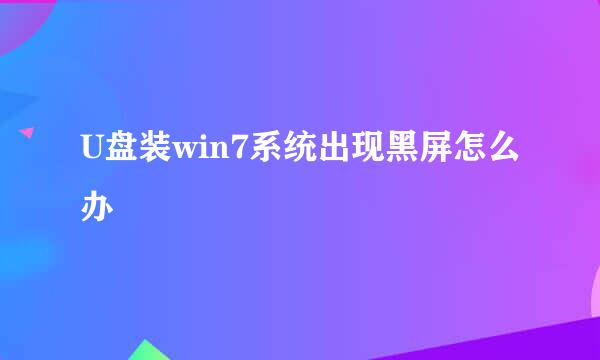 U盘装win7系统出现黑屏怎么办