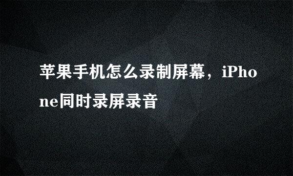 苹果手机怎么录制屏幕，iPhone同时录屏录音