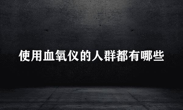 使用血氧仪的人群都有哪些