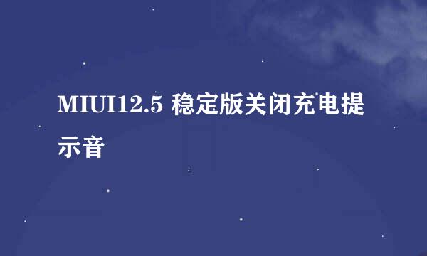 MIUI12.5 稳定版关闭充电提示音