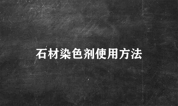石材染色剂使用方法