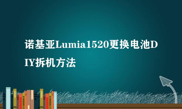 诺基亚Lumia1520更换电池DIY拆机方法