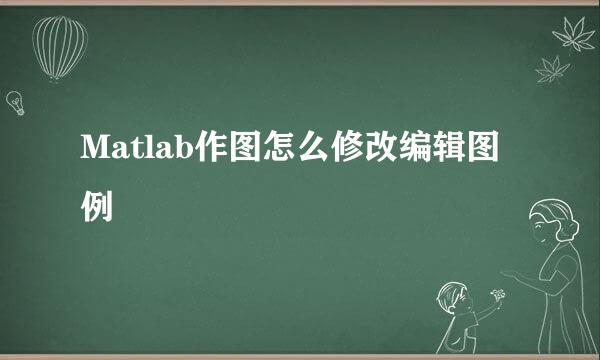 Matlab作图怎么修改编辑图例