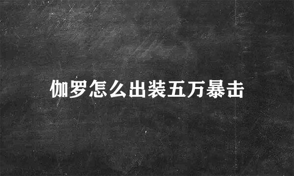 伽罗怎么出装五万暴击
