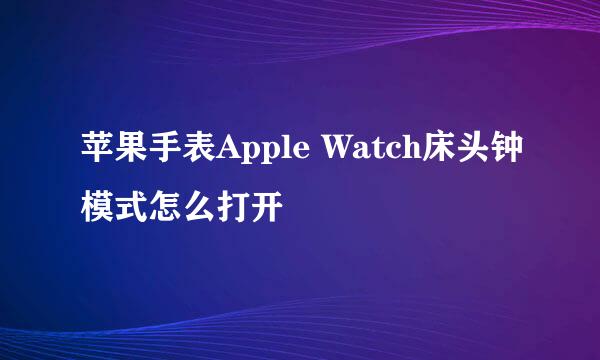 苹果手表Apple Watch床头钟模式怎么打开
