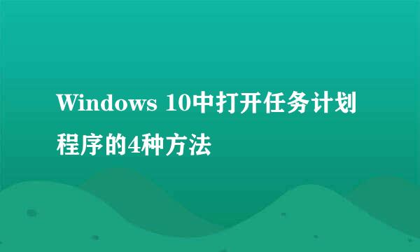 Windows 10中打开任务计划程序的4种方法