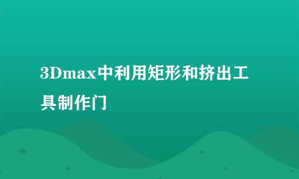 3Dmax中利用矩形和挤出工具制作门