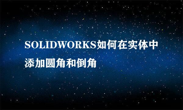 SOLIDWORKS如何在实体中添加圆角和倒角