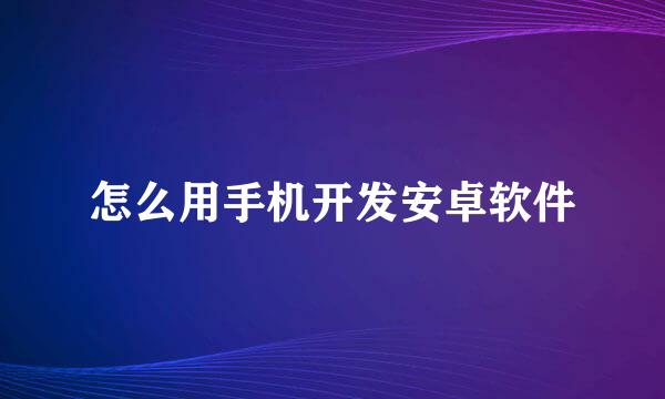 怎么用手机开发安卓软件