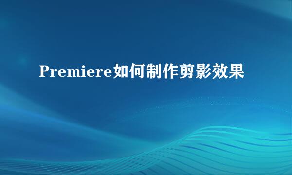 Premiere如何制作剪影效果