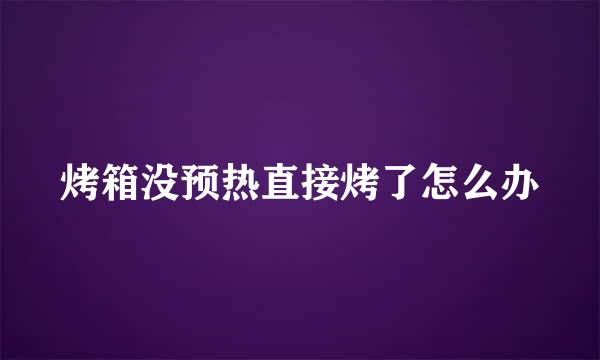 烤箱没预热直接烤了怎么办