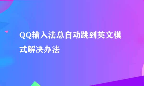 QQ输入法总自动跳到英文模式解决办法