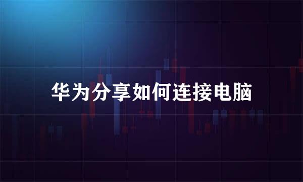 华为分享如何连接电脑