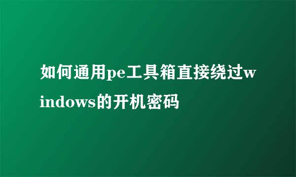 如何通用pe工具箱直接绕过windows的开机密码