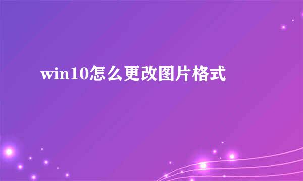 win10怎么更改图片格式