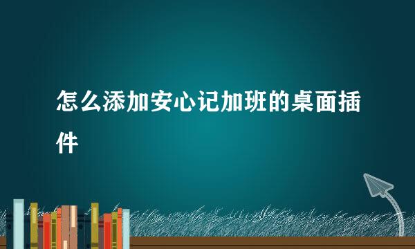怎么添加安心记加班的桌面插件