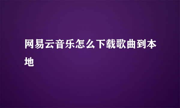 网易云音乐怎么下载歌曲到本地