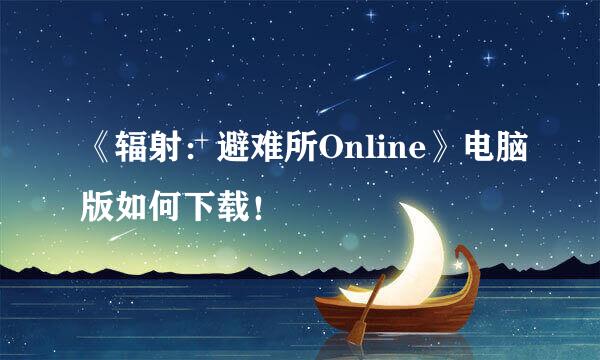 《辐射：避难所Online》电脑版如何下载！