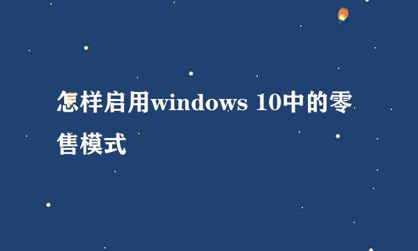 怎样启用windows 10中的零售模式