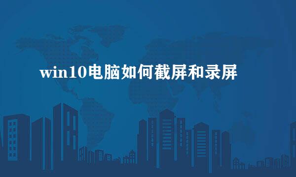 win10电脑如何截屏和录屏