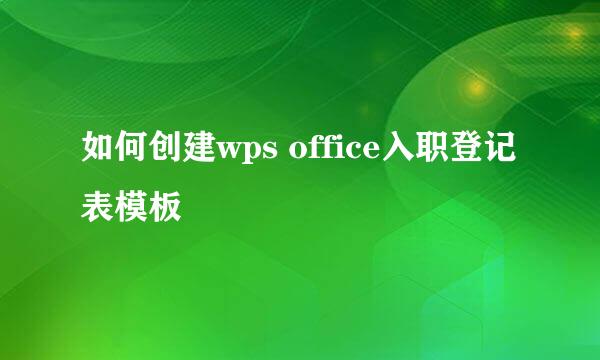 如何创建wps office入职登记表模板