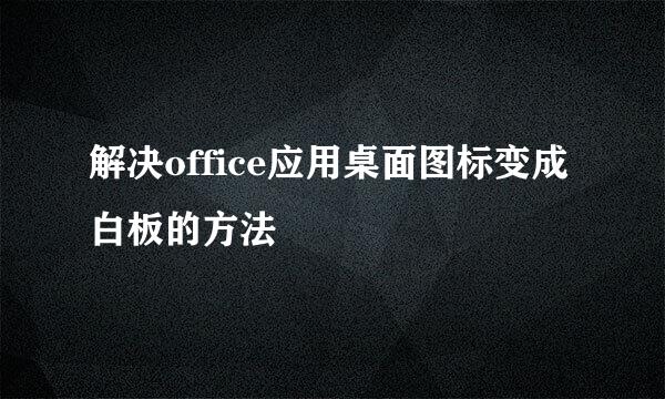 解决office应用桌面图标变成白板的方法