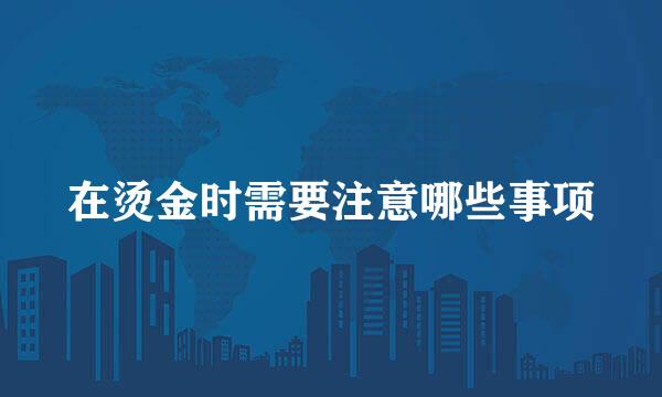 在烫金时需要注意哪些事项