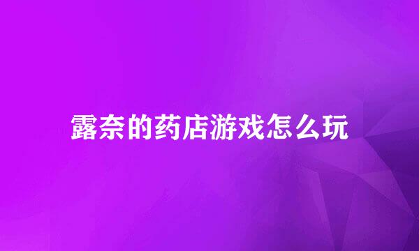 露奈的药店游戏怎么玩
