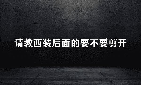 请教西装后面的要不要剪开