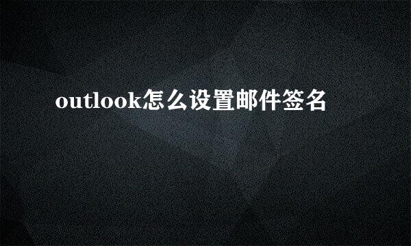 outlook怎么设置邮件签名